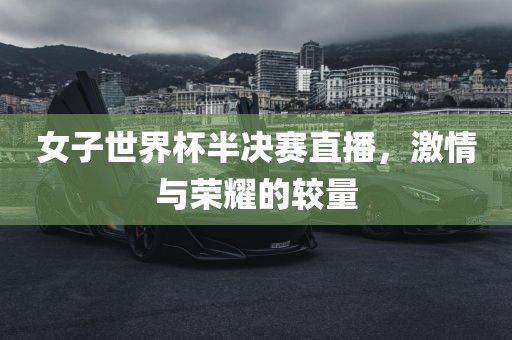 女子世界杯半决赛直播，激情与荣耀的较量