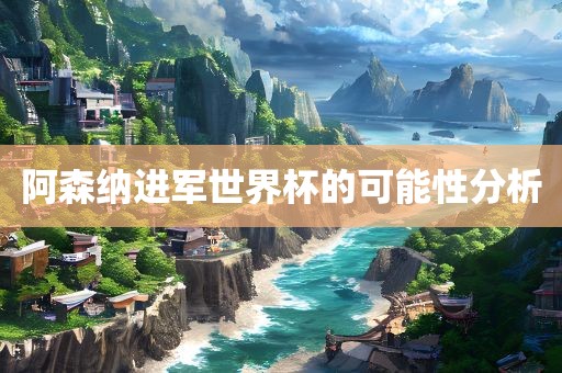阿森纳进军世界杯的可能性分析