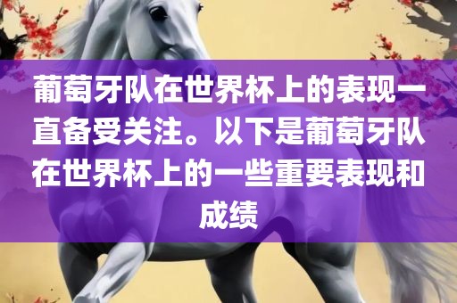 葡萄牙队在世界杯上的表现一直备受关注。以下是葡萄牙队在世界杯上的一些重要表现和成绩