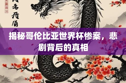 揭秘哥伦比亚世界杯惨案，悲剧背后的真相