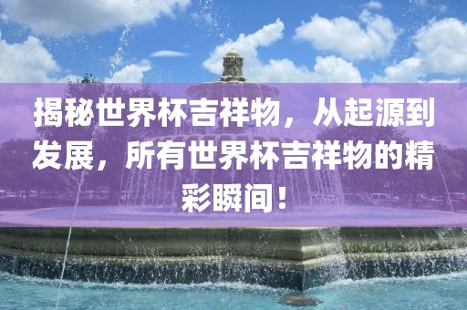 揭秘世界杯吉祥物，从起源到发展，所有世界杯吉祥物的精彩瞬间！