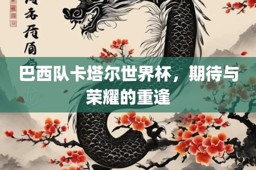 巴西队卡塔尔世界杯，期待与荣耀的重逢