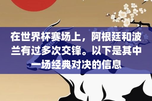 在世界杯赛场上，阿根廷和波兰有过多次交锋。以下是其中一场经典对决的信息