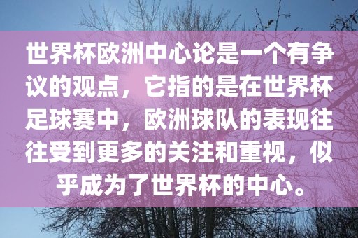 世界杯欧洲中心论是一个有争议的观点，它指的是在世界杯足球赛中，欧洲球队的表现往往受到更多的关注和重视，似乎成为了世界杯的中心。