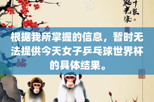 根据我所掌握的信息，暂时无法提供今天女子乒乓球世界杯的具体结果。