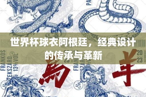 世界杯球衣阿根廷，经典设计的传承与革新