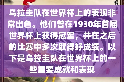 乌拉圭队在世界杯上的表现非常出色。他们曾在1930年首届世界杯上获得冠军，并在之后的比赛中多次取得好成绩。以下是乌拉圭队在世界杯上的一些重要成就和表现