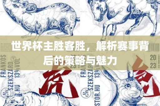 世界杯主胜客胜，解析赛事背后的策略与魅力