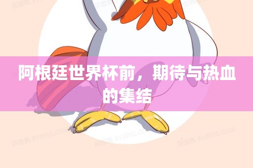 阿根廷世界杯前，期待与热血的集结