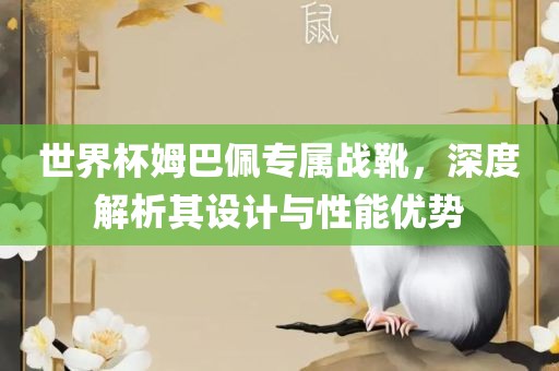 世界杯姆巴佩专属战靴，深度解析其设计与性能优势