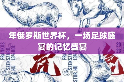 年俄罗斯世界杯，一场足球盛宴的记忆盛宴