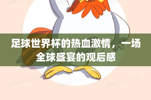足球世界杯的热血激情，一场全球盛宴的观后感