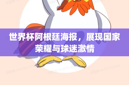 世界杯阿根廷海报，展现国家荣耀与球迷激情