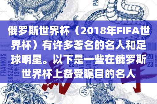 俄罗斯世界杯（2018年FIFA世界杯）有许多著名的名人和足球明星。以下是一些在俄罗斯世界杯上备受瞩目的名人