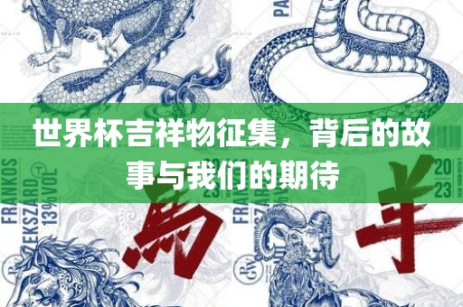 世界杯吉祥物征集，背后的故事与我们的期待