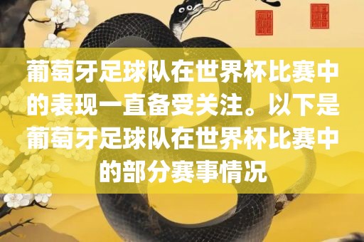 葡萄牙足球队在世界杯比赛中的表现一直备受关注。以下是葡萄牙足球队在世界杯比赛中的部分赛事情况
