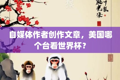 自媒体作者创作文章，美国哪个台看世界杯？