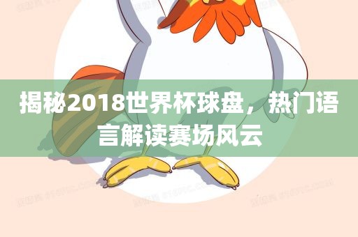 揭秘2018世界杯球盘，热门语言解读赛场风云