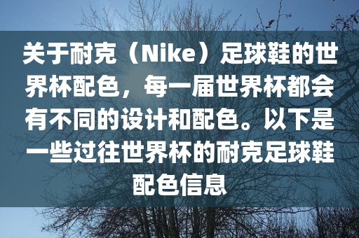 关于耐克（Nike）足球鞋的世界杯配色，每一届世界杯都会有不同的设计和配色。以下是一些过往世界杯的耐克足球鞋配色信息