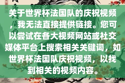 关于世界杯法国队的庆祝视频，我无法直接提供链接。您可以尝试在各大视频网站或社交媒体平台上搜索相关关键词，如世界杯法国队庆祝视频，以找到相关的视频内容。