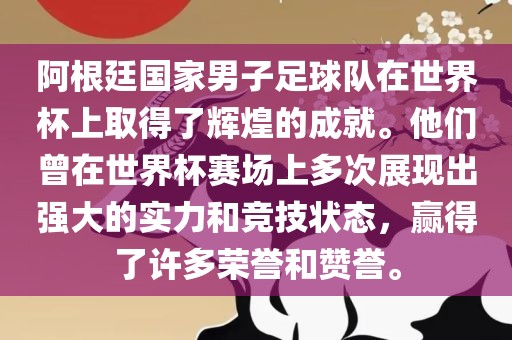 阿根廷国家男子足球队在世界杯上取得了辉煌的成就。他们曾在世界杯赛场上多次展现出强大的实力和竞技状态，赢得了许多荣誉和赞誉。
