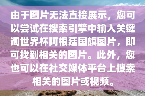 由于图片无法直接展示，您可以尝试在搜索引擎中输入关键词世界杯阿根廷国旗图片，即可找到相关的图片。此外，您也可以在社交媒体平台上搜索相关的图片或视频。