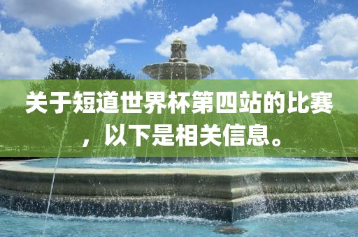 关于短道世界杯第四站的比赛，以下是相关信息。