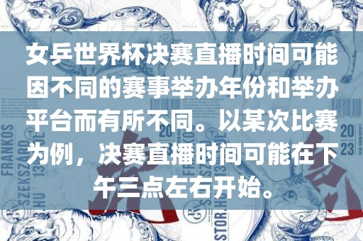 女乒世界杯决赛直播时间可能因不同的赛事举办年份和举办平台而有所不同。以某次比赛为例，决赛直播时间可能在下午三点左右开始。