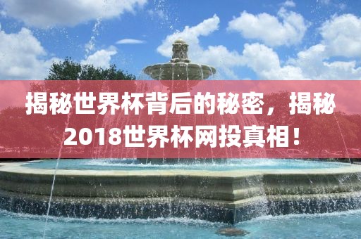 揭秘世界杯背后的秘密，揭秘2018世界杯网投真相！