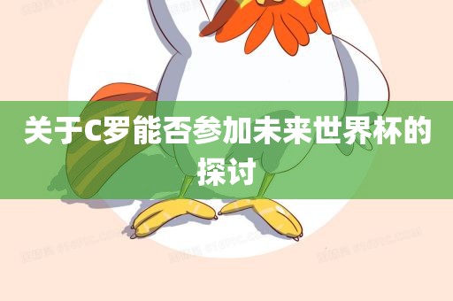 关于C罗能否参加未来世界杯的探讨