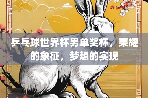 乒乓球世界杯男单奖杯，荣耀的象征，梦想的实现