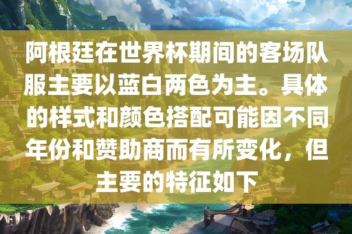 阿根廷在世界杯期间的客场队服主要以蓝白两色为主。具体的样式和颜色搭配可能因不同年份和赞助商而有所变化，但主要的特征如下