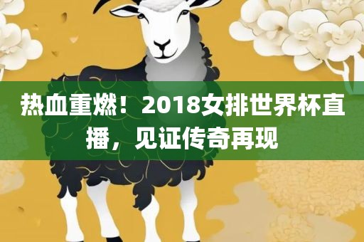 热血重燃！2018女排世界杯直播，见证传奇再现