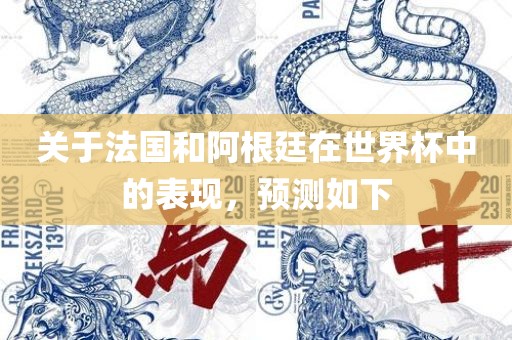 关于法国和阿根廷在世界杯中的表现，预测如下