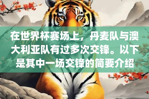 在世界杯赛场上，丹麦队与澳大利亚队有过多次交锋。以下是其中一场交锋的简要介绍