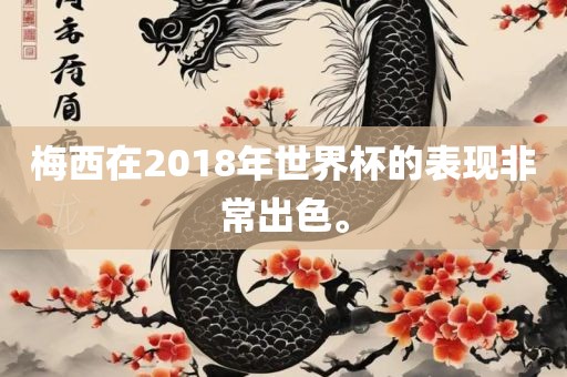梅西在2018年世界杯的表现非常出色。