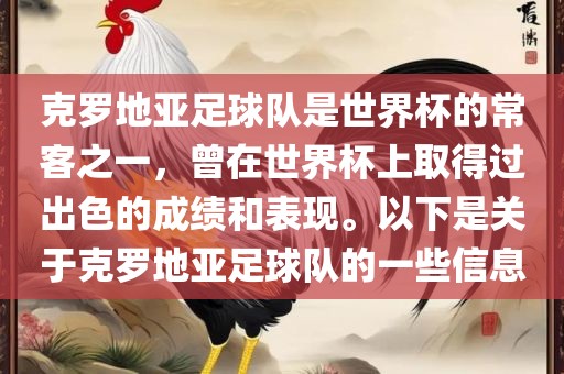 克罗地亚足球队是世界杯的常客之一，曾在世界杯上取得过出色的成绩和表现。以下是关于克罗地亚足球队的一些信息吉安市靖泰电力工程有限公司