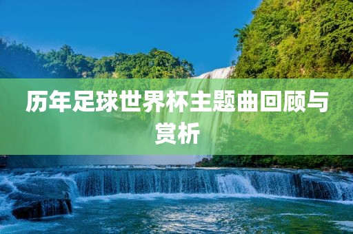 历年足球世界杯主题曲回顾与赏析