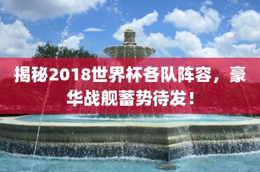 揭秘2018世界杯各队阵容，豪华战舰蓄势待发！