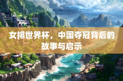 女排世界杯，中国夺冠背后的故事与启示