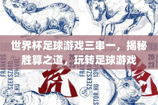 世界杯足球游戏三串一，揭秘胜算之道，玩转足球游戏