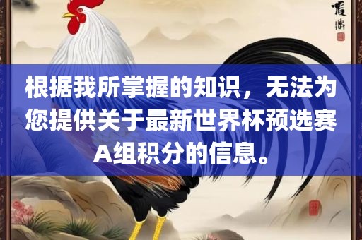 根据我所掌握的知识，无法为您提供关于最新世界杯预选赛A组积分的信息。