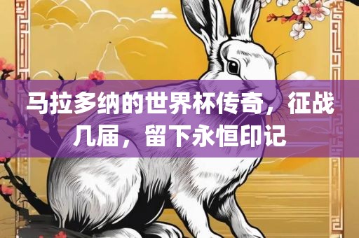 马拉多纳的世界杯传奇，征战几届，留下永恒印记