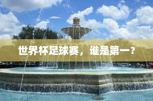 世界杯足球赛，谁是第一？