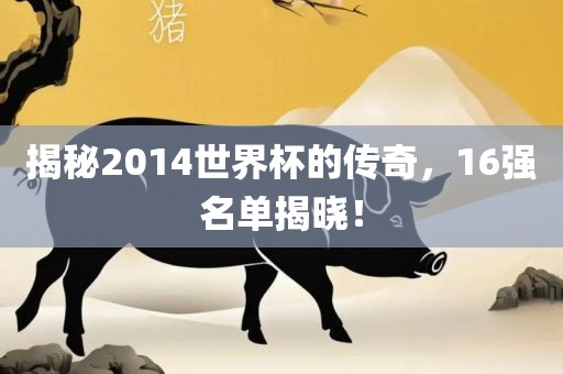 揭秘2014世界杯的传奇，16强名单揭晓！