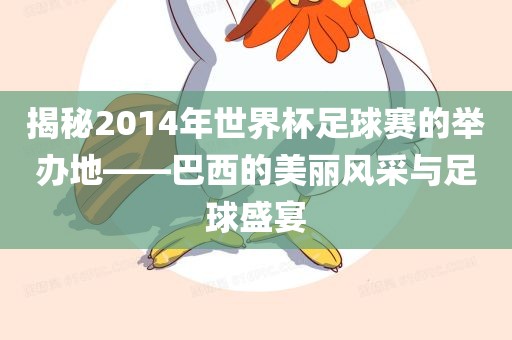 揭秘2014年世界杯足球赛的举办地——巴西的美丽风采与足球盛宴