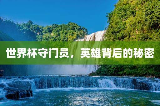 世界杯守门员，英雄背后的秘密
