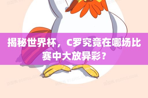 揭秘世界杯，C罗究竟在哪场比赛中大放异彩？