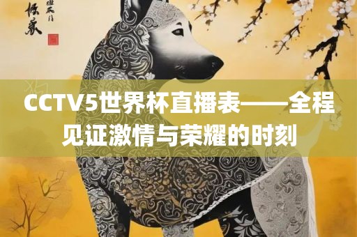CCTV5世界杯直播表——全程见证激情与荣耀的时刻