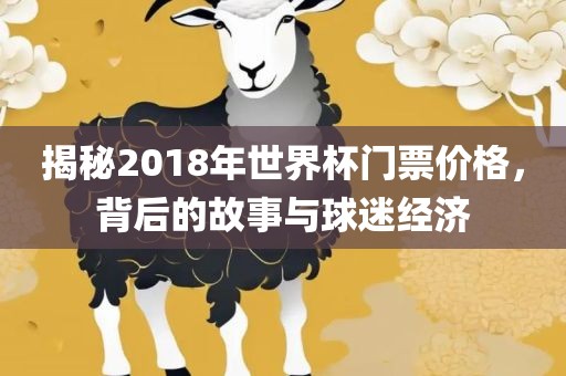 揭秘2018年世界杯门票价格，背后的故事与球迷经济